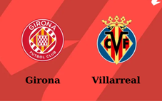 Nhận định, soi tỷ lệ Girona vs Villarreal 23h30 ngày 10/5, vòng 35 La Liga