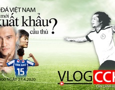 Vlog CCKM - Cận cảnh bóng đá Việt. Số 6: Bao giờ mới xuất khẩu được cầu thủ ?
