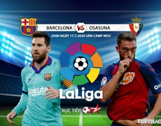 Nhận định bóng đá bóng đá Barcelona vs Osasuna. Trực tiếp bóng đá vòng 37 La Liga. BĐTV 