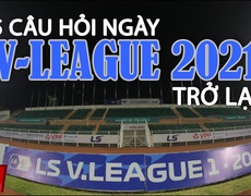 5 câu hỏi ngày V-League 2021 trở lại