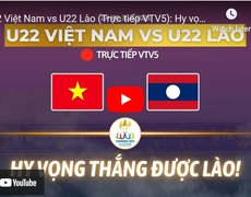VIDEO U22 Việt Nam vs U22 Lào: Hy vọng sẽ thắng Lào! (VTV5 trực tiếp)