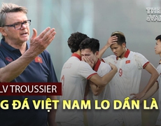 Tin tức & Bình luận: Với HLV Troussier, bóng đá Việt Nam lo dần là vừa