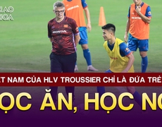 ĐT VIỆT NAM CỦA HLV TROUSSIER CHỈ LÀ ĐỨA TRẺ ĐANG HỌC ĂN, HỌC NÓI | TIN TỨC & BÌNH LUẬN