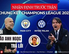 [TRỰC TIẾP] Nhận định bóng đá Man City vs Inter Milan, chung kết Cúp C1 | BẠN HỎI, NHÀ BÁO ANH NGỌC TRẢ LỜI