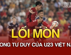 Lối mòn trong tư duy của U23 Việt Nam | Vòng loại U23 châu Á | Tin tức & Bình luận