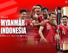 Nhận định bóng đá Myanmar vs Indonesia, 19h30 ngày 9/12: Thử thách á quân