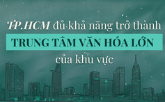 TP.HCM đủ khả năng trở thành trung tâm văn hóa lớn của khu vực