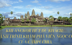 Khi Angkor hút du khách: Hành trình khám phá viên ngọc cổ của Campuchia