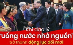 Khi đạo lý “uống nước nhớ nguồn” trở thành động lực đổi mới 