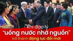 Khi đạo lý “uống nước nhớ nguồn” trở thành động lực đổi mới 