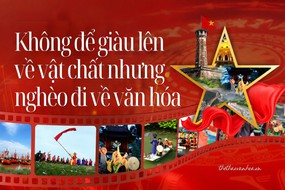 Không để giàu lên về vật chất nhưng nghèo đi về văn hóa