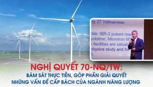 Nghị quyết 70-NQ/TW: Bám sát thực tiễn, góp phần giải quyết những vấn đề cấp bách của ngành Năng lượng