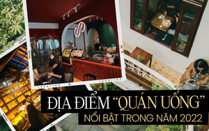 Tuyển chọn những "quán uống" nổi bật nhất năm 2022: Sáng thong thả cà phê, tối lên đồ đi quẩy