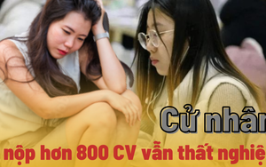 Cử nhân lên mạng 'than thở' vì nộp 800 đơn xin việc, 30 lần phỏng vấn vẫn thất nghiệp: Do thị trường quá khắc nghiệt hay bản thân chưa đủ xuất sắc?