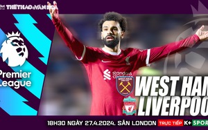Nhận định bóng đá West Ham vs Liverpool (18h30, 27/4), Ngoại hạng Anh vòng 35