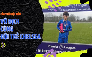 Cầu thủ Việt kiều gây sốt khi cùng đội trẻ Chelsea vô địch ở giải đấu có các đội bóng từ MU, Man City và Arsenal