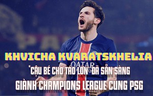Khvicha Kvaratskhelia: 'Cậu bé chờ táo lớn' đã sẵn sàng giành Champions League cùng PSG