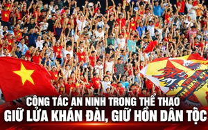 Công tác an ninh trong thể thao: Giữ lửa khán đài, giữ hồn dân tộc