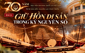 Nghị quyết 57-NQ/TW: 70 năm Học viện Âm nhạc Quốc gia Việt Nam - Giữ hồn di sản trong kỷ nguyên số (Bài 2)