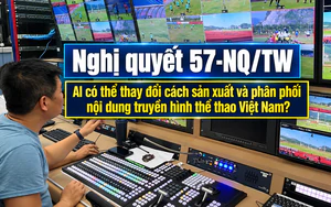 Nghị quyết 57-NQ/TW: AI có thể thay đổi cách sản xuất và phân phối nội dung truyền hình thể thao Việt Nam?