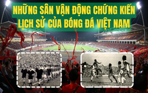 Những sân vận động chứng kiến lịch sử của bóng đá Việt Nam