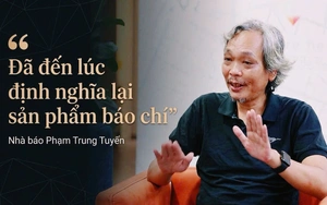 Nhà báo Phạm Trung Tuyến: Đã đến lúc định nghĩa lại sản phẩm báo chí