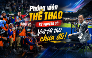 Phóng viên thể thao kỷ nguyên số: Viết tốt thôi chưa đủ!