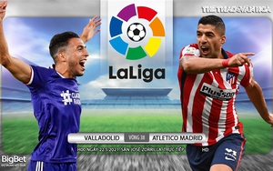 Soi kèo nhà cái Valladolid vs Atletico Madrid. Trực tiếp bóng đá Tây Ban Nha vòng 38