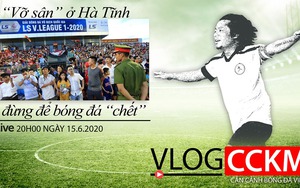 TRỰC TIẾP: Vlog CCKM - Cận cảnh bóng đá Việt Nam số 13: Vỡ sân ở Hà Tĩnh và đừng để bóng đá phải 'chết'