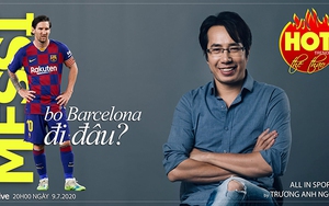 HOT TREND thể thao với BLV Trương Anh Ngọc - Số 16: Chia tay Barcelona, siêu sao Messi sẽ đi đâu?