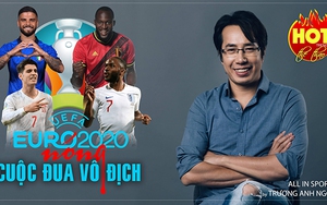 EURO 2020: Nóng cuộc đua vô địch và bài học cho bóng đá Việt Nam