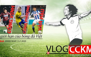 Vlog CCKM số 17: Từ Công Vinh tới... Công Phượng, Văn Hậu và giới hạn của bóng đá Việt Nam