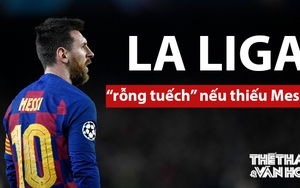 La Liga sẽ chẳng còn lại gì nếu Messi ra đi