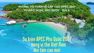 Hướng tới Tuần lễ cấp cao APEC 2027 từ đảo ngọc Phú Quốc - Bài 2: Sự kiện APEC Phú Quốc 2027 - nâng vị thế Việt Nam lên tầm cao mới