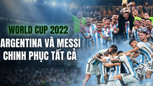 World Cup trong tôi: Tuyển Argentina và Messi chinh phục tất cả trên đất Qatar