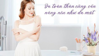 Sai lầm khi skincare: Chỉ quan tâm da mặt mà bỏ quên bước dưỡng da cơ thể