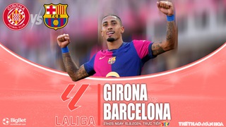 Nhận định, soi tỷ lệ Girona vs Barcelona (21h15, 15/9), vòng 5 La Liga