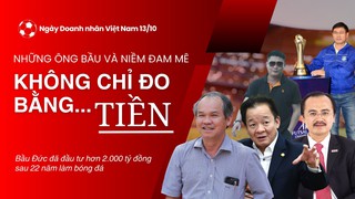Ngày Doanh nhân Việt Nam 13/10: Những ông bầu và niềm đam mê không chỉ đo bằng... Tiền!