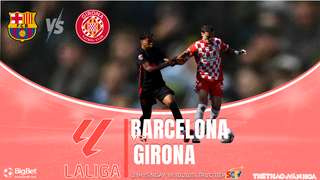 Nhận định, soi tỷ lệ Barcelona vs Girona 21h15 hôm nay ngày 18/10, vòng 9 La Liga