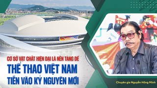 Chuyên gia Nguyễn Hồng Minh: 'Cơ sở vật chất hiện đại là nền tảng để thể thao Việt Nam tiến bước vào kỷ nguyên mới'