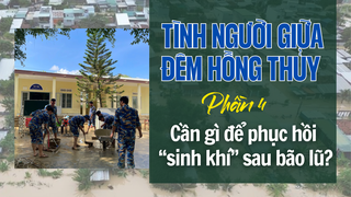 Tình người giữa đêm hồng thủy: Cần gì để phục hồi “sinh khí” sau bão lũ? (phần 4)
