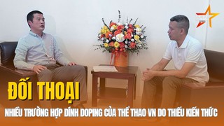 Đối thoại: Nhiều trường hợp dính doping của thể thao Việt Nam do thiếu kiến thức 