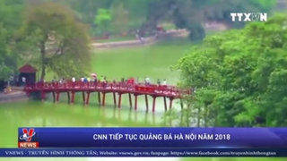 VIDEO: Truyền hình CNN tiếp tục quảng bá Hà Nội năm 2018