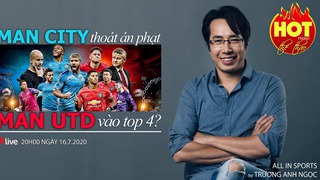 HOT TREND thể thao với BLV Anh Ngọc - Số 17: Man City với cú lật kèo lịch sử và cuộc đua Top 4 Ngoại hạng Anh