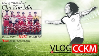 Vlog CCKM Số 15 - Hậu vệ khét tiếng Chu Văn Mùi và vụ án oan lịch sử của làng cầu Việt