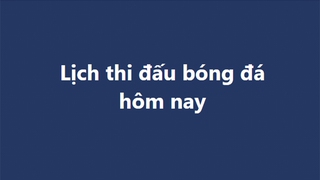 Lịch thi đấu bóng đá hôm nay - Trực tiếp bóng đá hôm nay ngày 14/11, 15/11