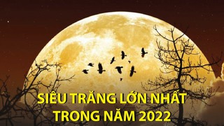 Siêu trăng lớn nhất trong năm 2022