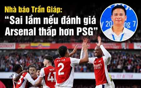 Nhà báo Trần Giáp: "Sai lầm nếu đánh giá Arsenal thấp hơn PSG ở chung kết Champions League"