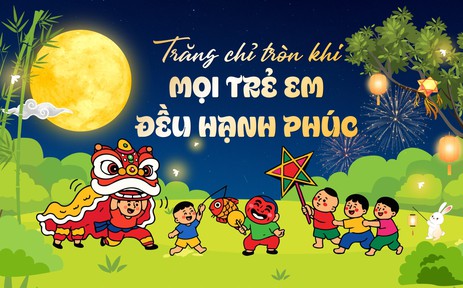 Trăng chỉ tròn khi mọi trẻ em đều hạnh phúc