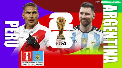 Nhận định bóng đá Peru vs Argentina, vòng loại World Cup 2026 (9h00 hôm nay)